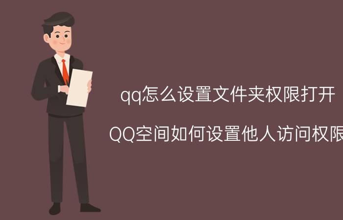 qq怎么设置文件夹权限打开 QQ空间如何设置他人访问权限？